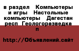  в раздел : Компьютеры и игры » Настольные компьютеры . Дагестан респ.,Геологоразведка п.